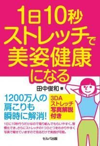 １日10秒ストレッチで美姿健康になる－1200万人の肩こりも瞬時に解消！　３ＤＡストレッチ写真解説付き