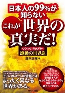 日本人の99%が知らない　これが世界の真実だ！　ワクワク・どきどき・感動の世界旅