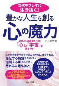 次代をブレずに生き抜く! 豊かな人生を創る心の魔力 ―なぜ、名経営者たちは「心」と「宇宙」を語るのか