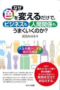 なぜ色を変えるだけで、ビジネスも人間関係も うまくいくのか？～人生を豊かにする色の活用法