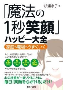 「魔法の１秒笑顔」ハッピー大全　家庭も職場もうまくいく