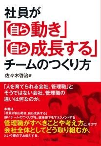 社員が「自ら動き」「自ら成長する」チームのつくり方