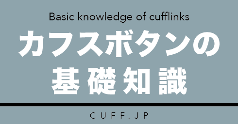 カフスボタンの基礎知識 / Basic knowledge cufflinks