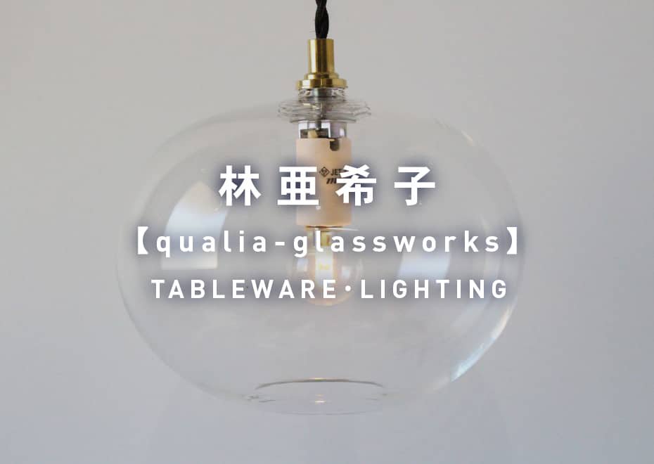 林亜希子（qualia-glassworks）TABLEWARE・LIGHTING
