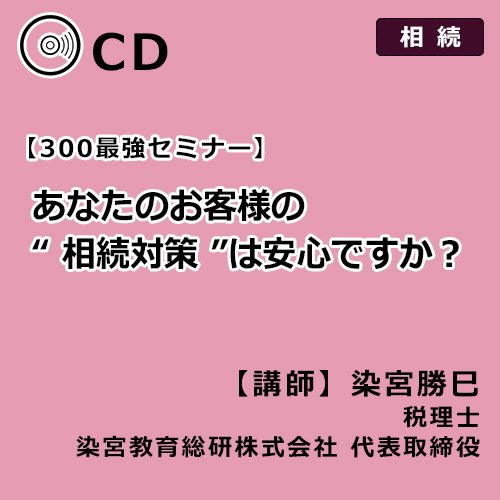 あなたのお客様の“ 相続対策 ”は安心ですか？（講師：染宮勝己）【第300回】 - 【生保営業マン専用】染宮勝己の生保販売話法　CD・動画販売