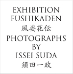 須田一政 /Issei Suda: 風姿花伝 Exhibition Fushikaden