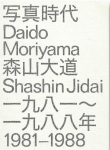 Daido Moriyama: Shashin Jidai 1981-1988　森山大道:写真時代 1981-1988