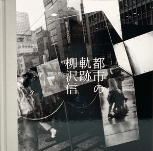柳沢信: 都市の軌跡/ Shin Yanagisawa: Tracks of the City